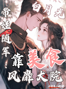 (全文)白月光带娃随军：靠美食风靡大院程月弯完结小说推荐白月光带娃随军：靠美食风靡大院试读更新章节