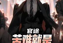 (全文)官途:苦难就是我的兴奋剂!(楚清明林芬芳)全本书籍阅读官途:苦难就是我的兴奋剂!免费小说全本-推文官
