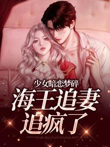 (全文)少女暗恋梦碎，海王追妻追疯了孟诗意贺西楼完结小说推荐少女暗恋梦碎，海王追妻追疯了试读更新章节