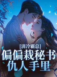 清冷霸总偏偏栽秘书仇人手里完整版小说，清冷霸总偏偏栽秘书仇人手里黎夏盛泊谦试读更新章节