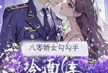 (全文)八零娇女勾勾手，冷面军官拿命宠（杭景枝）试读更新章节八零娇女勾勾手，冷面军官拿命宠免费小说-推文官