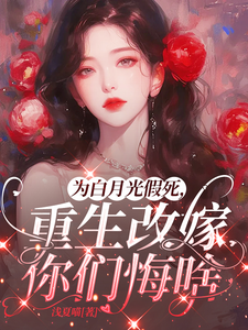 为白月光假死，重生改嫁你们悔啥完整版小说，为白月光假死，重生改嫁你们悔啥姜林月试读更新章节