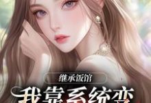 继承饭馆,我靠系统变京城最火厨子花卷完结小说推荐,继承饭馆,我靠系统变京城最火厨子全章小说阅读-推文官