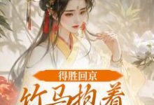 得胜回京,竹马抱着我丫鬟爱了?完整版小说,得胜回京,竹马抱着我丫鬟爱了?江辞岁陆朝年试读更新章节-推文官