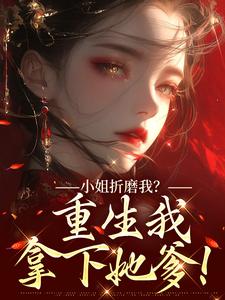 (全文)小姐折磨我？重生我拿下她爹！顾凝天秋虹全本免费在线阅读