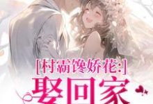 (全文)村霸馋娇花：娶回家，亲哭她(江淮黎酥酥)全本免费在线阅读-推文官
