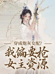 穿成炮灰女配？我偏要抢女主资源推荐完结小说穿成炮灰女配？我偏要抢女主资源(顾柠芸慕辰泽)免费小说全本