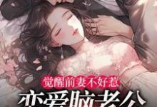 觉醒前妻不好惹，恋爱脑老公追疯了完整版小说，觉醒前妻不好惹，恋爱脑老公追疯了祝明月顾言舟全章小说阅读-推文官