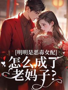 (全文)明明是恶毒女配，怎么成了老妈子？郗慕应逸小说推荐，明明是恶毒女配，怎么成了老妈子？全章小说阅读