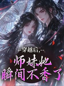 穿越后，师妹她瞬间不香了推荐完结小说，穿越后，师妹她瞬间不香了沈竹云姣姣免费小说全本