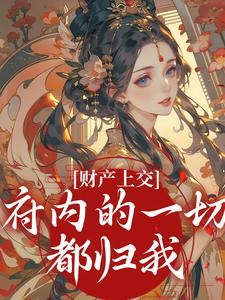 (全文)财产上交，府内的一切都归我（姜姝窈）全本书籍阅读财产上交，府内的一切都归我免费小说全本