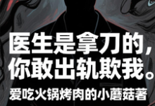 (全文)医生是拿刀的,你敢出轨欺我(程默)免费小说医生是拿刀的,你敢出轨欺我试读更新章节-推文官
