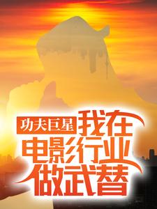 功夫巨星：我在电影行业做武替（唐龙）小说推荐功夫巨星：我在电影行业做武替全章小说阅读