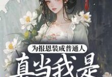 为报恩装成普通人，真当我是菟丝花？蔺煜热门小说排行榜为报恩装成普通人，真当我是菟丝花？免费小说-推文官