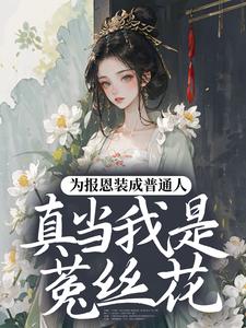 (全文)为报恩装成普通人，真当我是菟丝花？完结小说推荐蔺煜全本书籍阅读