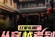 (全文)红星轧钢厂:从穿越者到全球制霸陈安最新完结小说红星轧钢厂:从穿越者到全球制霸免费小说全本-推文官