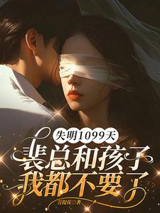 失明1099天，裴总和孩子我都不要了完整版小说失明1099天，裴总和孩子我都不要了(谢南枝)全章小说阅读