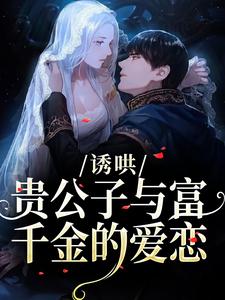 (全文)诱哄：贵公子与富千金的爱恋沈漾完结小说推荐诱哄：贵公子与富千金的爱恋试读更新章节