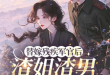 替嫁残疾军官后,渣姐渣男后悔了最新完结小说替嫁残疾军官后,渣姐渣男后悔了安云溪免费小说-推文官