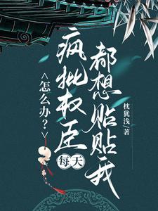 怎么办？疯批权臣每天都想贴贴我顾轻舟完结小说推荐，怎么办？疯批权臣每天都想贴贴我全章小说阅读