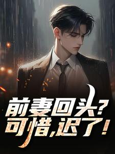 (全文)前妻回头？可惜，迟了！秦风完结小说推荐前妻回头？可惜，迟了！试读更新章节