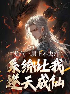 炼气三层上不去？系统让我逆天成仙完整版小说炼气三层上不去？系统让我逆天成仙(顾长生)全章小说阅读