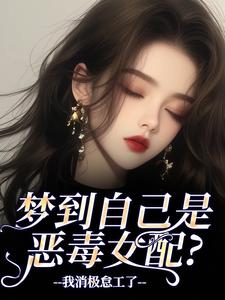 (全文)梦到自己是恶毒女配？我消极怠工了季妄臣最新完结小说梦到自己是恶毒女配？我消极怠工了免费小说全本