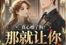 (全文)真心喂了狗？那就让你去地狱吧（秦千黎）免费小说真心喂了狗？那就让你去地狱吧试读更新章节-推文官