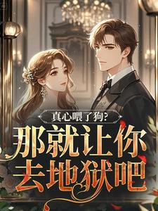(全文)真心喂了狗？那就让你去地狱吧（秦千黎）免费小说真心喂了狗？那就让你去地狱吧试读更新章节
