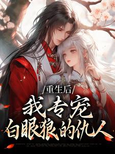 (全文)重生后，我专宠白眼狼的仇人热门小说排行榜，重生后，我专宠白眼狼的仇人卫昭容全章小说阅读