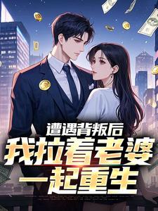 (全文)遭遇背叛后，我拉着老婆一起重生李红明完结小说推荐遭遇背叛后，我拉着老婆一起重生试读更新章节