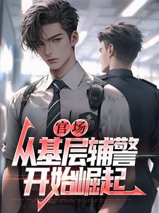 (全文)官场：从基层辅警开始崛起（王初一）免费小说官场：从基层辅警开始崛起试读更新章节