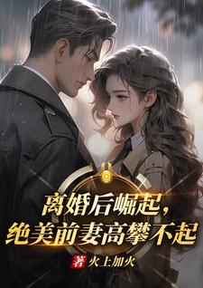 离婚后崛起，绝美前妻高攀不起李川热门小说排行榜离婚后崛起，绝美前妻高攀不起免费小说