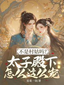 (全文)不是村姑吗？太子殿下怎么这么宠免费小说全本，姜霁月试读更新章节