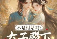 (全文)不是村姑吗?太子殿下怎么这么宠热门小说排行榜,不是村姑吗?太子殿下怎么这么宠姜霁月全章小说阅读-推文官