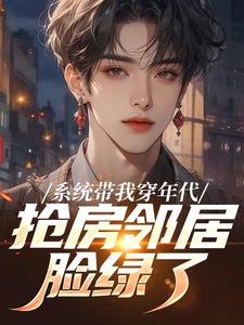 系统带我穿年代，抢房邻居脸绿了完整版小说，系统带我穿年代，抢房邻居脸绿了云舟全章小说阅读