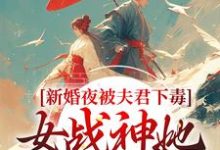 新婚夜被夫君下毒，女战神她不忍了完整版小说，新婚夜被夫君下毒，女战神她不忍了晏东凰试读更新章节-推文官
