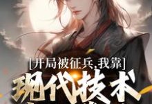 (全文)开局被征兵，我靠现代技术走上巅峰完结小说推荐李原全本书籍阅读-推文官