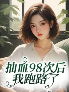 抽血98次后，我跑路了完整版小说，抽血98次后，我跑路了叶眠全章小说阅读
