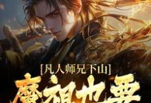 (全文)凡人师兄下山,魔祖也要给他上供热门小说排行榜,凡人师兄下山,魔祖也要给他上供月瑶全章小说阅读-推文官