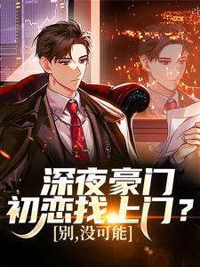 (全文)深夜豪门初恋找上门？别，没可能张旗全本免费在线阅读
