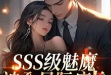 SSS级魅魔被全星际疯抢(阮绵)小说推荐SSS级魅魔被全星际疯抢全章小说阅读-推文官