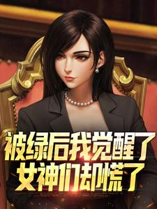 被绿后我觉醒了，女神们却慌了​​（曹柏羿）全本书籍阅读被绿后我觉醒了，女神们却慌了​​完整版小说