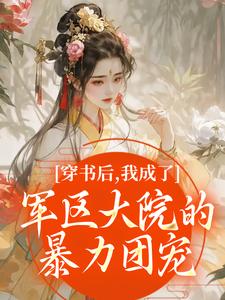 (全文)穿书后，我成了军区大院的暴力团宠热门小说排行榜，穿书后，我成了军区大院的暴力团宠南汐全章小说阅读