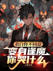 表白你不同意，变身逢魔你哭什么最新章节阅读表白你不同意，变身逢魔你哭什么(苏鸣)试读更新章节