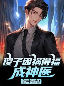 傻子因祸得福成神医，全村沾光！热门小说排行榜傻子因祸得福成神医，全村沾光！王长峰免费小说全本