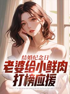 (全文)结婚纪念日，老婆给小鲜肉打榜应援热门小说排行榜，结婚纪念日，老婆给小鲜肉打榜应援叶一帆全章小说阅读