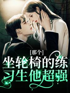 (全文)那个坐轮椅的练习生他超强免费小说全本，江北生试读更新章节