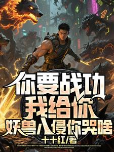 (全文)你要战功我给你，妖兽入侵你哭啥(叶天)全本免费在线阅读