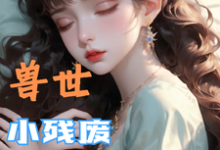 (全文)兽世，小残废被他们治愈了（墨夜）免费小说兽世，小残废被他们治愈了试读更新章节-推文官